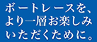 ボートレースをよりお楽しみいただくために